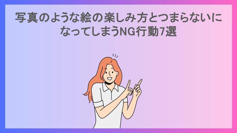 写真のような絵の楽しみ方とつまらないになってしまうNG行動7選